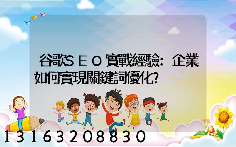 谷歌SEO實戰經驗：企業如何實現關鍵詞優化？