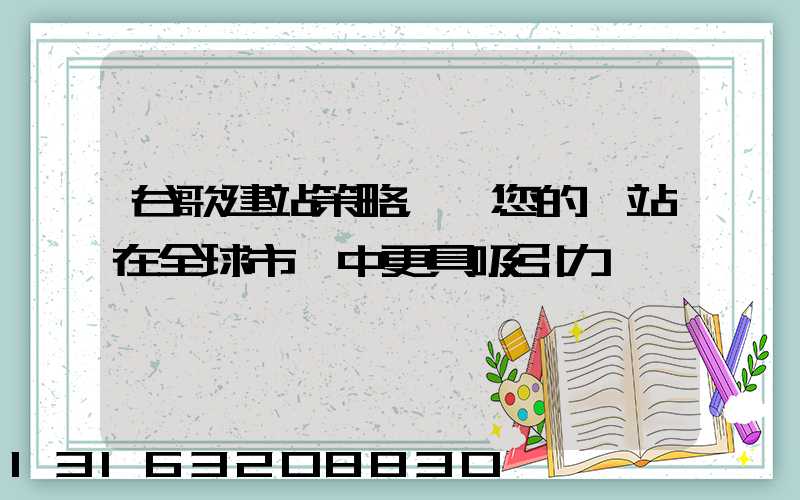 谷歌建站策略，讓您的網站在全球市場中更具吸引力