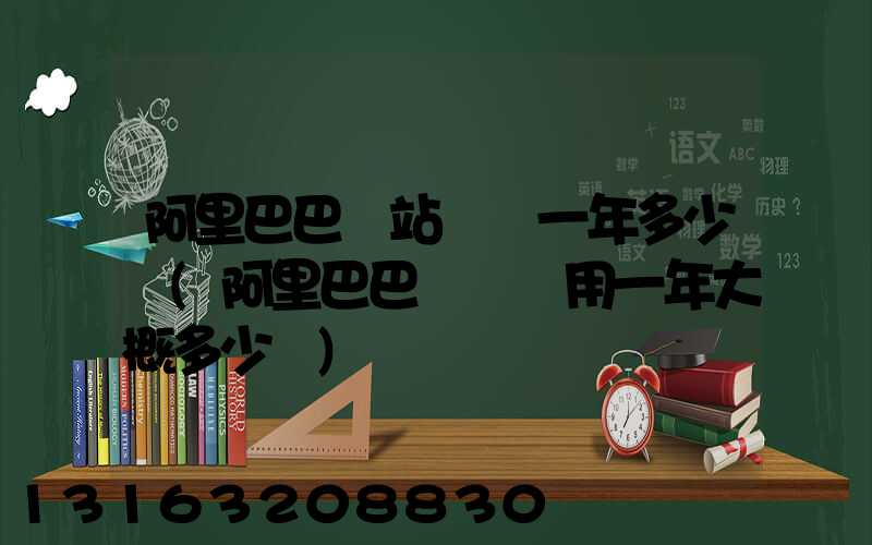 阿里巴巴網站運營一年多少錢(阿里巴巴運營費用一年大概多少錢)