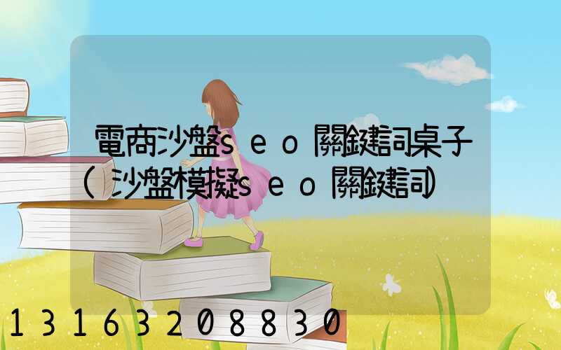 電商沙盤seo關鍵詞桌子(沙盤模擬seo關鍵詞)